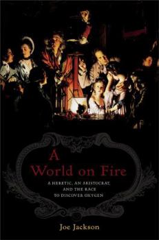 Hardcover A World on Fire: A Heretic, an Aristocrat, and the Race to Discover Oxygen Book