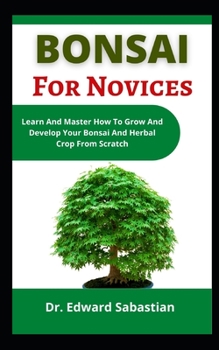 Paperback Bonsai For Novices: Learn And Master How To Grow And Develop Your Bonsai And Herbal Crops From Scratch Book