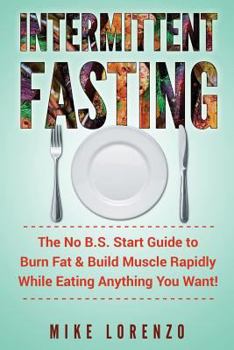 Paperback Intermittent Fasting: The No B.S. Start Guide to Burn Fat & Build Muscle Rapidly While Eating Anything You Want! Book