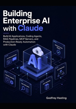Building Enterprise AI with Claude: Build AI Applications, Coding Agents, RAG Pipelines, MCP Servers, and Production-Ready Automation with Claude