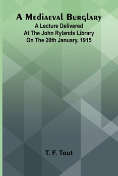 A mediaeval burglary: A lecture delivered at the John Rylands Library on the 20th January, 1915