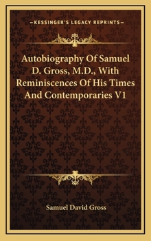 Autobiography of Samuel D. Gross, M.D., ...: Emeritus Professor of Surgery in the Jefferson Medical College of Philadelphia. with Sketches of His Contemporaries