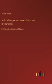 Abhandlungen aus dem römischen Civilprozess: II. Die adjecticischen Klagen (German Edition)
