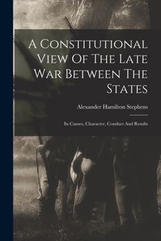 Paperback A Constitutional View Of The Late War Between The States: Its Causes, Character, Conduct And Results Book