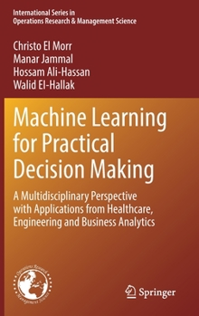 Hardcover Machine Learning for Practical Decision Making: A Multidisciplinary Perspective with Applications from Healthcare, Engineering and Business Analytics Book