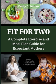 Fit for Two: A Complete Exercise and Meal Plan Guide for Expectant Mothers