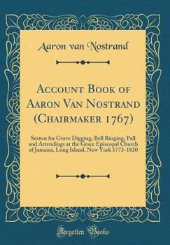 Hardcover Account Book of Aaron Van Nostrand (Chairmaker 1767): Sexton for Grave Digging, Bell Ringing, Pall and Attendings at the Grace Episcopal Church of Jam Book