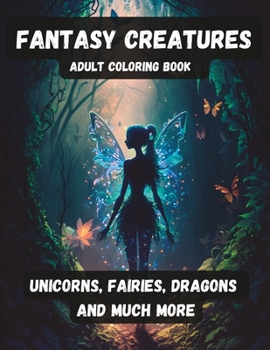 Fantasy Creatures: Adult Coloring Book - Unicorns, Fairies, Dragons and much more