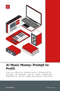 AI Music Money: Prompt to Profit: The AI Music Creator's Complete Guide to Suno, Udio, and Turning Prompts into Publishable Tracks (AI Music Money Series)