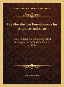 Hardcover Die Moralischen Ensenhamens Im Altprovenzalischen: Eine Beitrag Zur Erziehungs Und Sittengeschichte Sudfrankreichs (1906) [German] Book