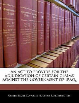 Paperback An ACT to Provide for the Adjudication of Certain Claims Against the Government of Iraq. Book