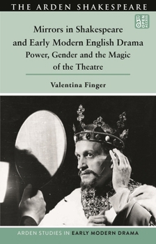 Mirrors in Shakespeare and Early Modern English Drama: Power, Gender and the Magic of the Theatre (Arden Studies in Early Modern Drama)