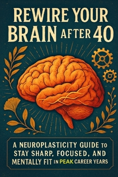 Paperback Rewire Your Brain After 40: A Neuroplasticity Guide to Stay Sharp, Focused, and Mentally Fit in Your Peak Career Years Book