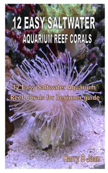 Paperback 12 Easy Saltwater Aquarium Reef Corals: 12 Easy Saltwater Aquarium Reef Corals for beginner guide Book