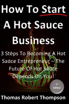 Paperback How To Start A Hot Sauce Business: The Future Of Hot Sauce Depends On You Book