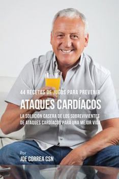 Paperback 44 Recetas de Jugos Para Prevenir Ataques Cardíacos: La Solución Casera de los Sobrevivientes de Ataques Cardíacos Para Una Mejor Vida [Spanish] Book