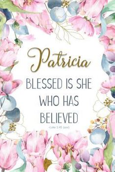 Patricia: Blessed is She Who Has Believed -Luke 1:45(asv): Personalized Christian Notebook for Women