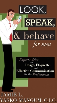 Hardcover Look, Speak, & Behave for Men: Expert Advice on Image, Etiquette, and Effective Communication for the Professional Book