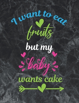 I want to eat fruits but my baby wants cake: The best week by week pregnancy journal notebook