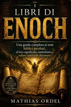 I LIBRI DI ENOCH: Una guida completa ai testi biblici perduti, al loro significato, simbolismo e valore spirituale duraturo. (Italian Edition)