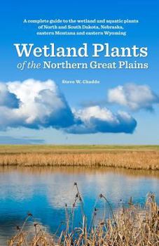 Paperback Wetland Plants of the Northern Great Plains: A complete guide to the wetland and aquatic plants of North and South Dakota, Nebraska, eastern Montana a Book