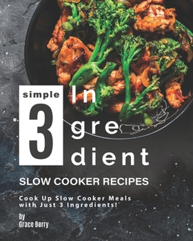 Paperback Simple 3-Ingredient Slow Cooker Recipes: Cook Up Slow Cooker Meals with Just 3 Ingredients! Book