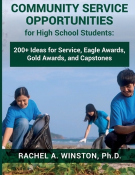 Community Service Opportunities for High School Students : 200+ Ideas for Service, Eagle Awards, Gold Awards, and Capstones