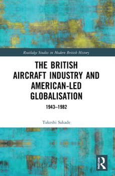 Paperback The British Aircraft Industry and American-led Globalisation: 1943-1982 Book