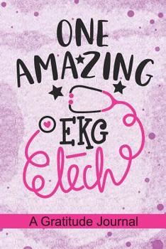 Paperback One Amazing EKG Tech - A Gratitude Journal: Beautiful Gratitude Journal for EKG Technician, Electrocardiograph technicians Practitioner and cardiograp Book