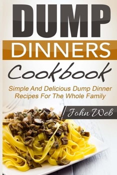 Paperback Dump Dinners: Dump Dinners Cookbook - Simple And Delicious Dump Dinner Recipes For The Whole Family Book