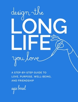 Hardcover Design the Long Life You Love: A Step-By-Step Guide to Love, Purpose, Well-Being, and Friendship Book