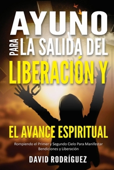 Paperback Ayuno Para La Salida del Liberación Y El Avance Espiritual: Rompiendo el Primer y Segundo Cielo Para Manifestar Bendiciones y Liberación [Spanish] Book