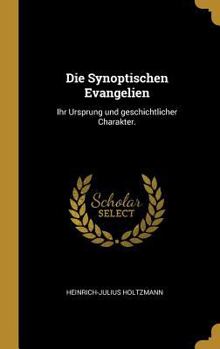 Die Synoptischen Evangelien: Ihr Ursprung Und Geschichtlicher Charakter.