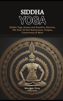 Paperback Siddha Yoga: Siddha Yoga Asanas and Benefits, Discover, The Path Of Self-Realization, Origins, Controversy & More Book