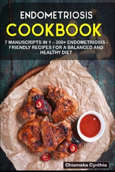 Paperback Endometriosis Cookbook: 7 Manuscripts in 1 - 300+ Endometriosis - friendly recipes for a balanced and healthy diet Book