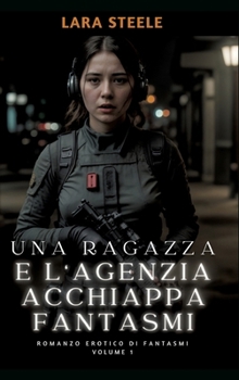 Una Ragazza e l'Agenzia Acchiappa Fantasmi: Romanzo Erotico di Fantasmi. Volume 1