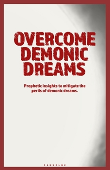 OVERCOME DEMONIC DREAMS: Prophetic insights to mitigate the perils of demonic dreams.