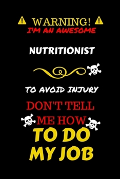 Warning! I'm An Awesome Nutritionist To Avoid Injury Don't Tell Me How To Do My Job: Perfect Gag Gift For An Awesome Nutritionist Who Knows How To Do ... Pages 6 x 9 Format | Office Humour and Banter