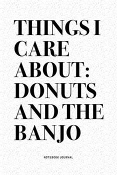 Paperback Things I Care About: Donuts And The Banjo: A 6x9 Inch Diary Notebook Journal With A Bold Text Font Slogan On A Matte Cover and 120 Blank Li Book