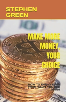 Paperback Make More Money, Your Choice: How to Easily Earn from What You Are Doing Book