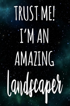 Trust Me! I'm An Amazing Landscaper: The perfect gift for the professional in your life - Funny 119 page lined journal!