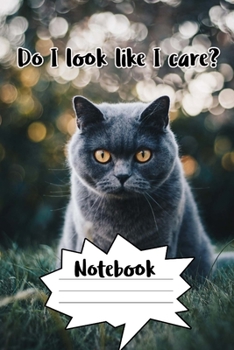 Do I Look Like I Care? Notebook: - Blackish Grey Shorthair - Funny Cat Saying 6x9 Inches 120 Pages With Kitten Illustrations On Each Page For Feline ... Your Favorite Kitty Each Time You Write In It