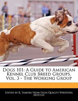 Dogs 101 : A Guide to American Kennel Club Breed Groups, Vol. 3 - the Working Group