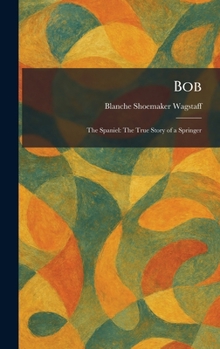 Hardcover Bob: The Spaniel: The True Story of a Springer Book
