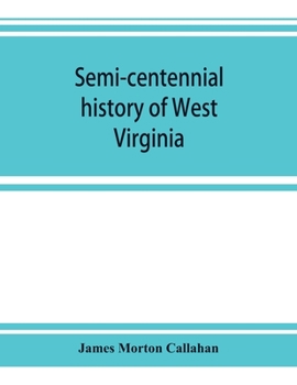Semi-Centennial History of West Virginia, with Special Articles on Development and Resources