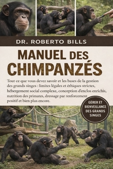 MANUEL DES CHIMPANZÉS: Tout ce que vous devez savoir et les bases de la gestion des grands singes : limites légales et éthiques strictes, hébergement ... par renforcement po... (French Edition)