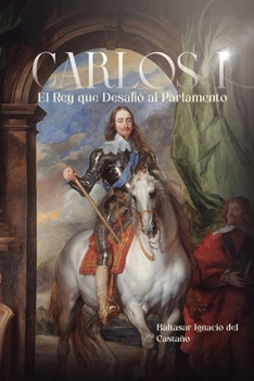 Carlos I: El Rey que Desafió al Parlamento (Spanish Edition)