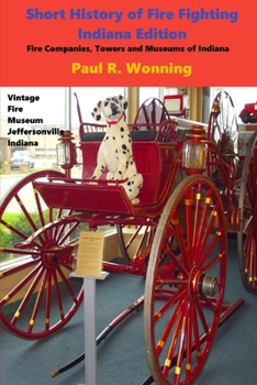 Paperback Short History of Fire Fighting - Indiana Edition: Fire Companies, Towers and Museums of Indiana Book