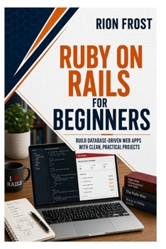 Ruby on Rails for Beginners: Build Database-Driven Web Apps with Clean, Practical Projects