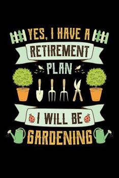 Yes I Have a Retirement Plan Gardening: Gardening Journal, Garden Lover Notebook, Gift For Gardener, Birthday Present For Plants Lovers